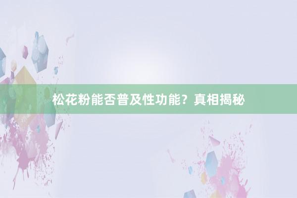 松花粉能否普及性功能？真相揭秘