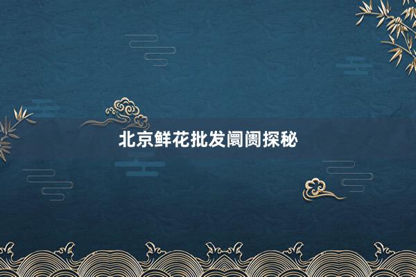 北京鲜花批发阛阓探秘
