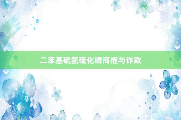 二苯基硫氢硫化磷商榷与诈欺