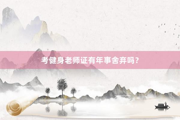 考健身老师证有年事舍弃吗？